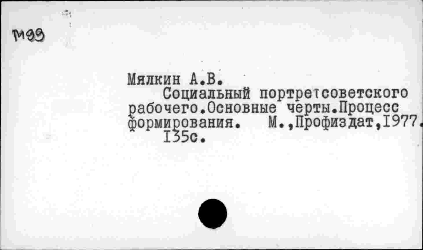 ﻿Мялкин А.В.
Социальный портретсоветского рабочего.Основные черты.Процесс формирования. М.»Профиздат,1977< 135с.